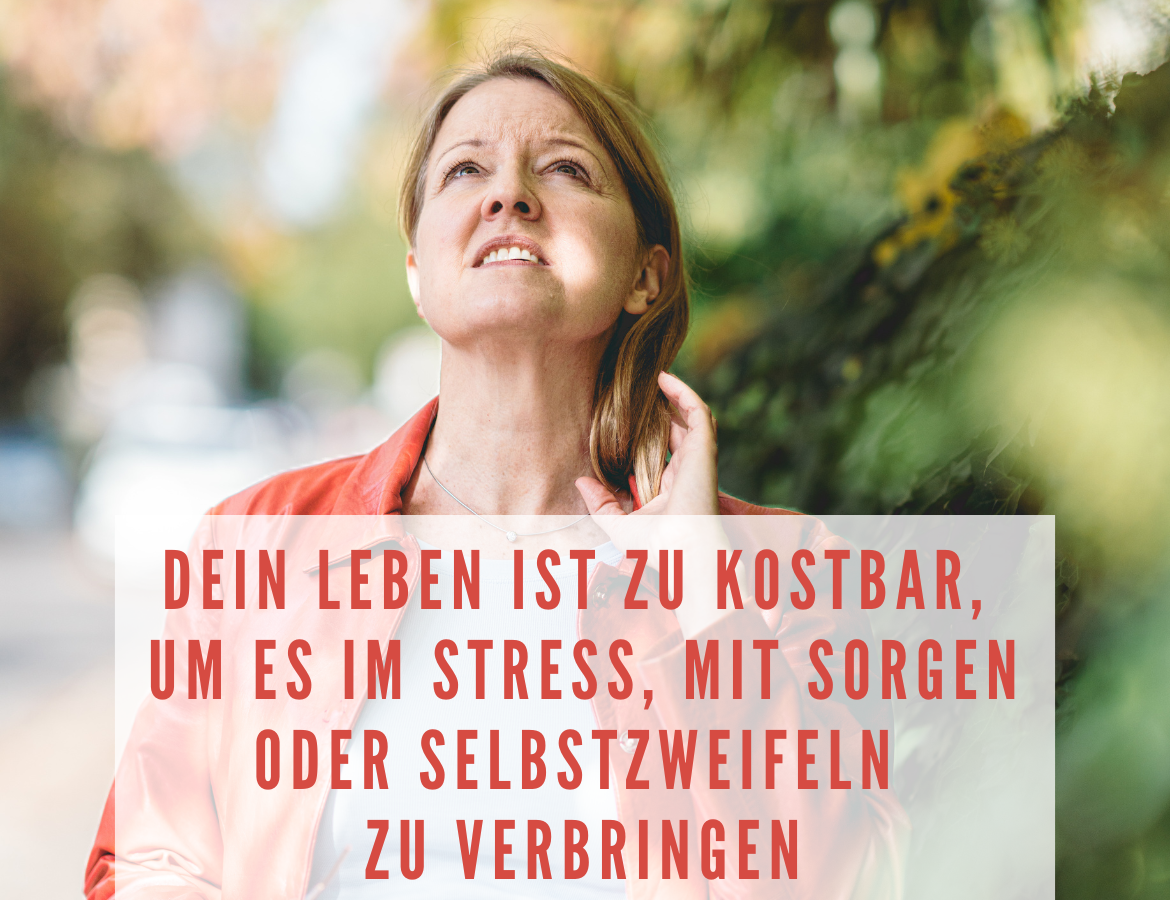  Dein Leben ist zu kostbar, um es im Stress, ständigen Sorgen und Selbstzweifeln zu verbringen 
