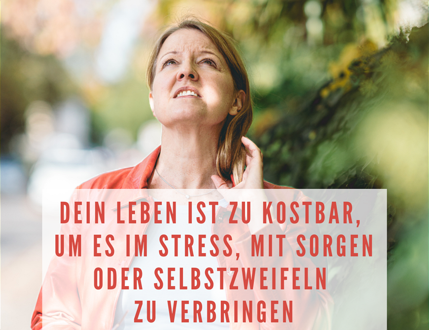  Dein Leben ist zu kostbar, um es im Stress, ständigen Sorgen und Selbstzweifeln zu verbringen 